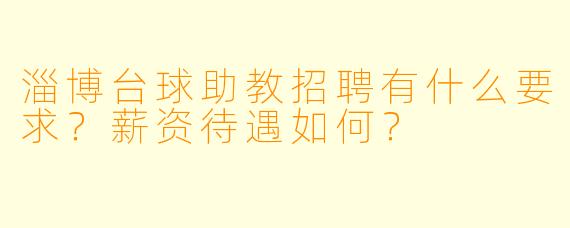 淄博台球助教招聘有什么要求？薪资待遇如何？