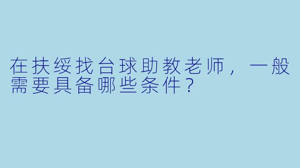 在扶绥找台球助教老师，一般需要具备哪些条件？