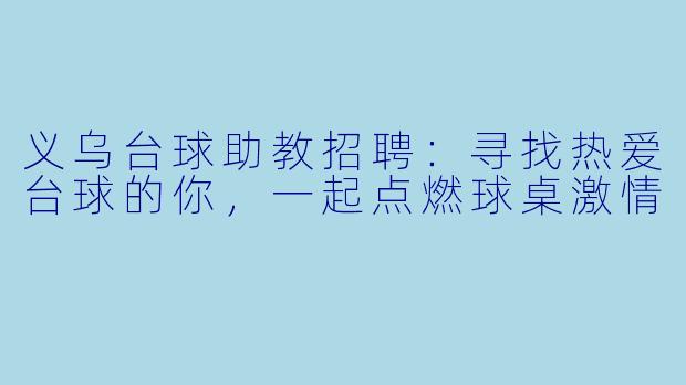 义乌台球助教招聘：寻找热爱台球的你，一起点燃球桌激情