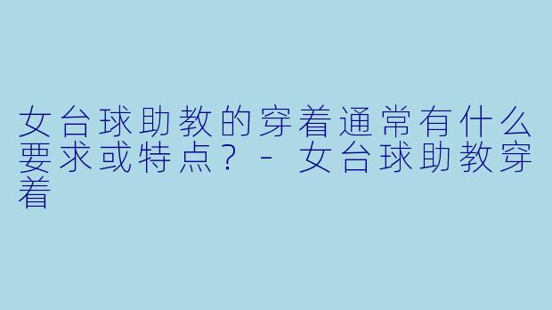 女台球助教的穿着通常有什么要求或特点？