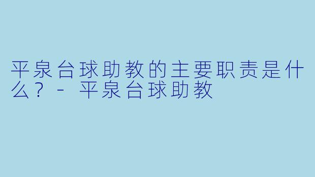 平泉台球助教的主要职责是什么?-平泉台球助教