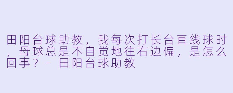 田阳台球助教，我每次打长台直线球时，母球总是不自觉地往右边偏，是怎么回事？-田阳台球助教
