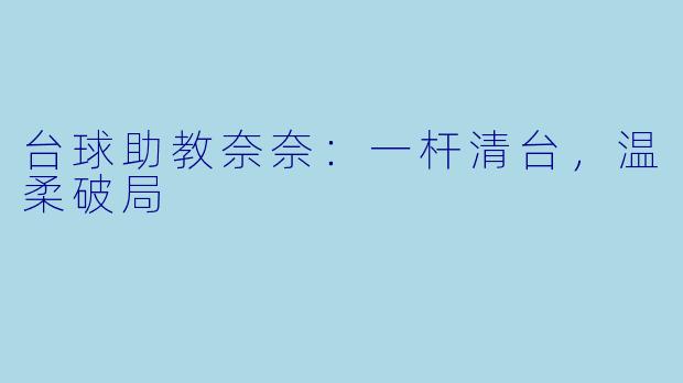 台球助教奈奈：一杆清台，温柔破局
