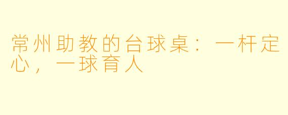常州助教的台球桌:一杆定心,一球育人