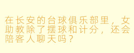 在长安的台球俱乐部里，女助教除了摆球和计分，还会陪客人聊天吗？