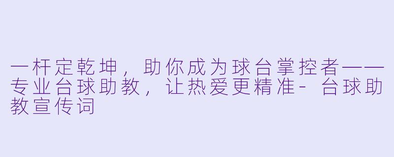 一杆定乾坤，助你成为球台掌控者——专业台球助教，让热爱更精准-台球助教宣传词
