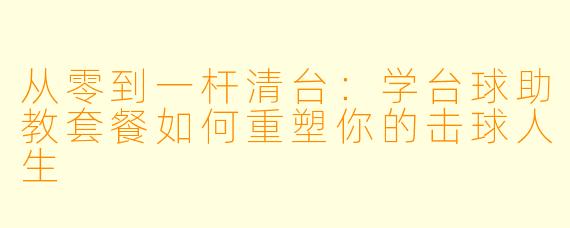 从零到一杆清台：学台球助教套餐如何重塑你的击球人生