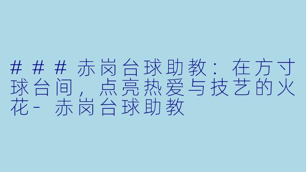 ###赤岗台球助教：在方寸球台间，点亮热爱与技艺的火花-赤岗台球助教