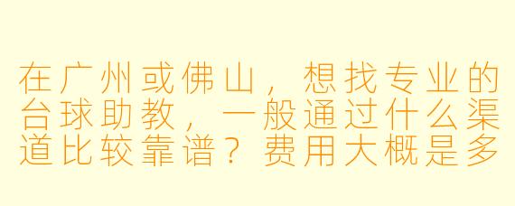 在广州或佛山，想找专业的台球助教，一般通过什么渠道比较靠谱？费用大概是多少？