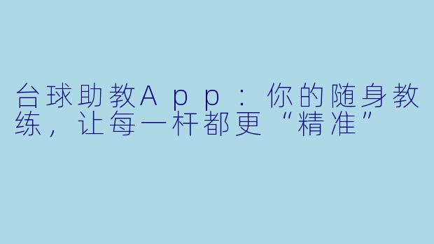 台球助教App：你的随身教练，让每一杆都更“精准”