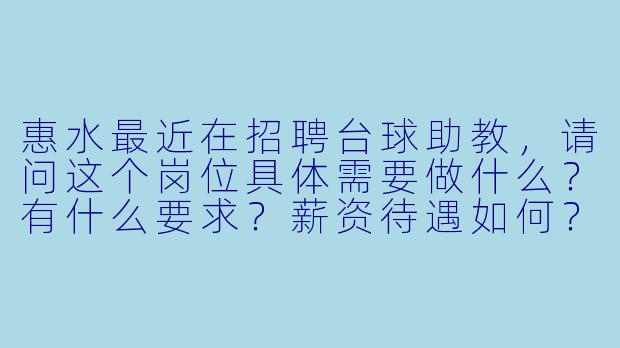 惠水最近在招聘台球助教，请问这个岗位具体需要做什么？有什么要求？薪资待遇如何？