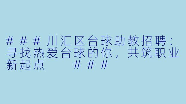 ###川汇区台球助教招聘：寻找热爱台球的你，共筑职业新起点

###