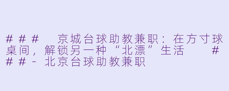 ###
京城台球助教兼职:在方寸球桌间,解锁另一种“北漂”生活
###-北京台球助教兼职