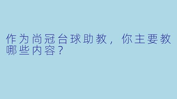 作为尚冠台球助教，你主要教哪些内容？