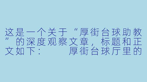这是一个关于“厚街台球助教”的深度观察文章,标题和正文如下:
厚街台球厅里的“摆渡人”:助教不只是陪打,更是球桌上的“私人教练”-厚街台球 助教