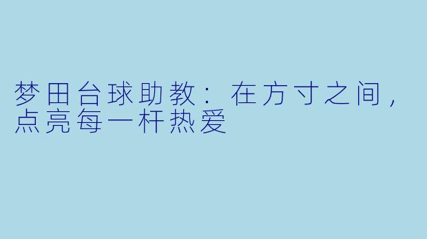 梦田台球助教：在方寸之间，点亮每一杆热爱