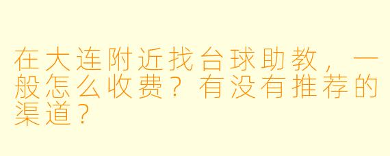 在大连附近找台球助教，一般怎么收费？有没有推荐的渠道？