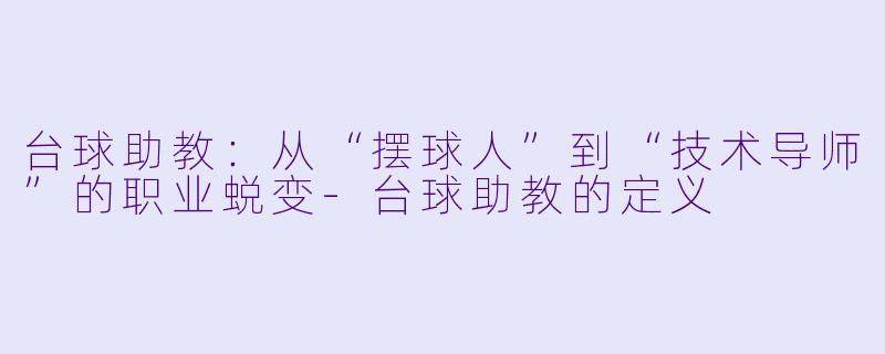 台球助教：从“摆球人”到“技术导师”的职业蜕变-台球助教的定义