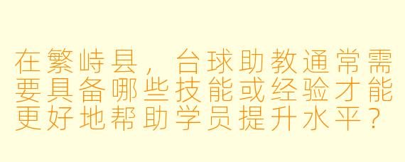 在繁峙县，台球助教通常需要具备哪些技能或经验才能更好地帮助学员提升水平？