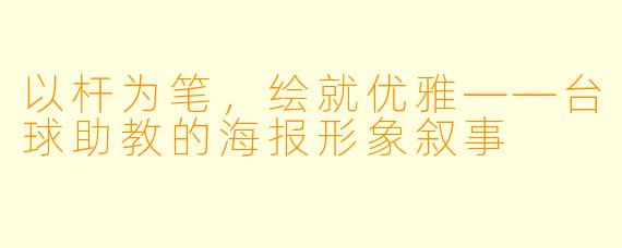 以杆为笔,绘就优雅——台球助教的海报形象叙事