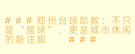 ###郑州台球助教：不只是“摆球”，更是城市休闲的新注脚

###