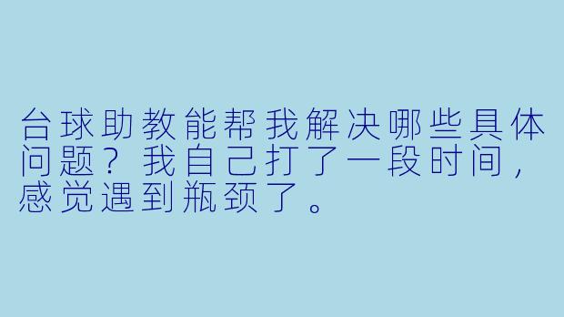 台球助教能帮我解决哪些具体问题?我自己打了一段时间,感觉遇到瓶颈了。