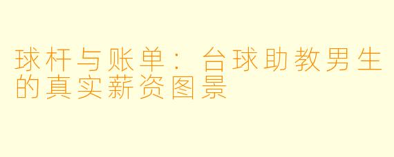 球杆与账单：台球助教男生的真实薪资图景