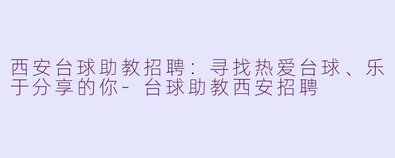 西安台球助教招聘:寻找热爱台球、乐于分享的你-台球助教西安招聘