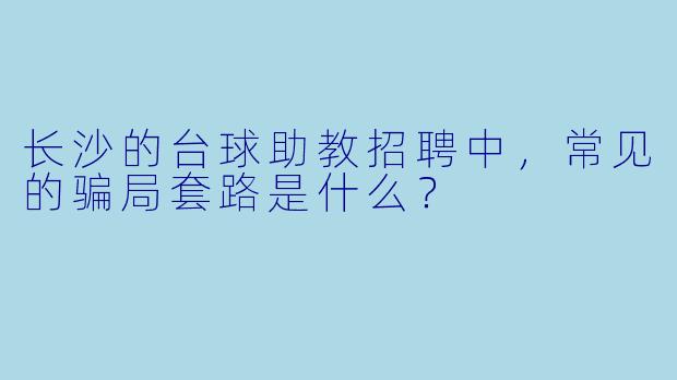 长沙的台球助教招聘中，常见的骗局套路是什么？