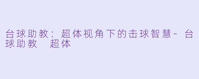 台球助教：超体视角下的击球智慧
