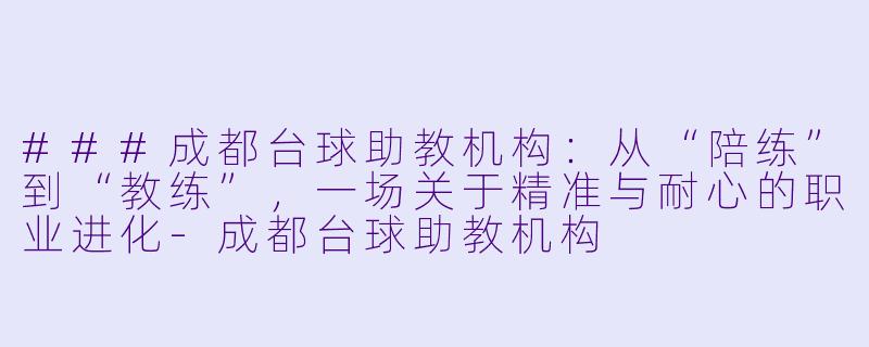 ###成都台球助教机构:从“陪练”到“教练”,一场关于精准与耐心的职业进化-成都台球助教机构