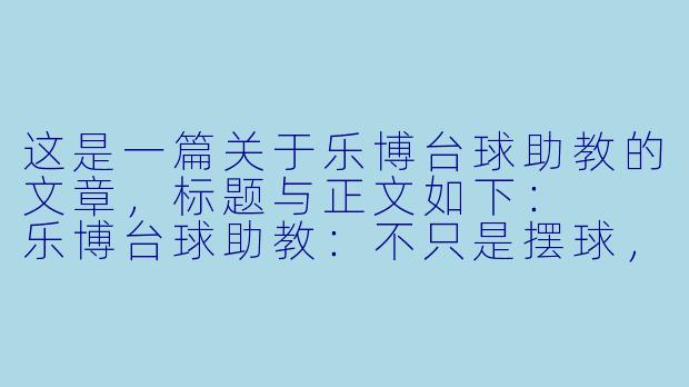 这是一篇关于乐博台球助教的文章，标题与正文如下：

乐博台球助教：不只是摆球，更是你球桌上的“破局人”-乐博台球助教