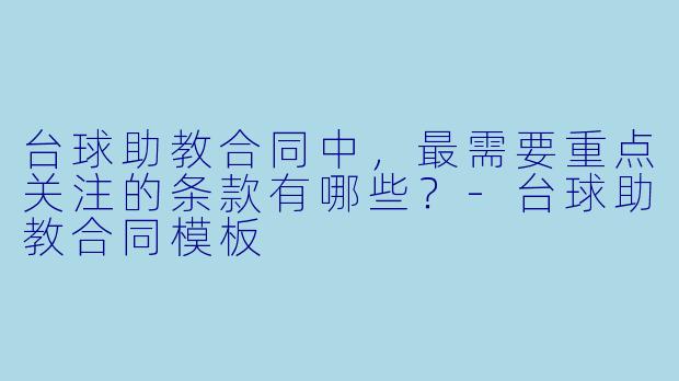 台球助教合同中,最需要重点关注的条款有哪些?-台球助教合同模板