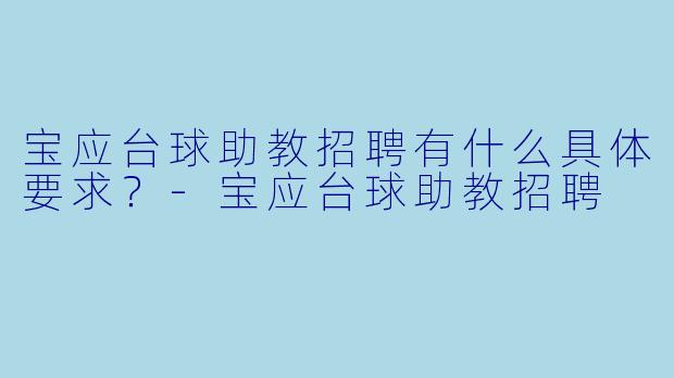 宝应台球助教招聘有什么具体要求？-宝应台球助教招聘