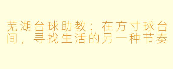 芜湖台球助教:在方寸球台间,寻找生活的另一种节奏