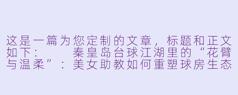 这是一篇为您定制的文章,标题和正文如下:
秦皇岛台球江湖里的“花臂与温柔”:美女助教如何重塑球房生态-秦皇岛台球美女助教