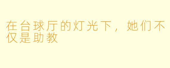在台球厅的灯光下，她们不仅是助教