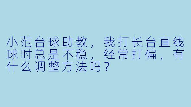 小范台球助教，我打长台直线球时总是不稳，经常打偏，有什么调整方法吗？