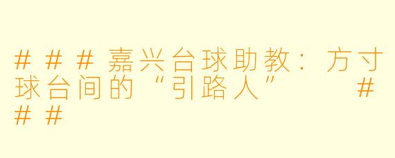 ###嘉兴台球助教:方寸球台间的“引路人”
###
