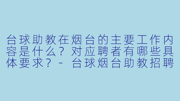 台球助教在烟台的主要工作内容是什么？对应聘者有哪些具体要求？-台球烟台助教招聘