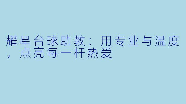 耀星台球助教:用专业与温度,点亮每一杆热爱