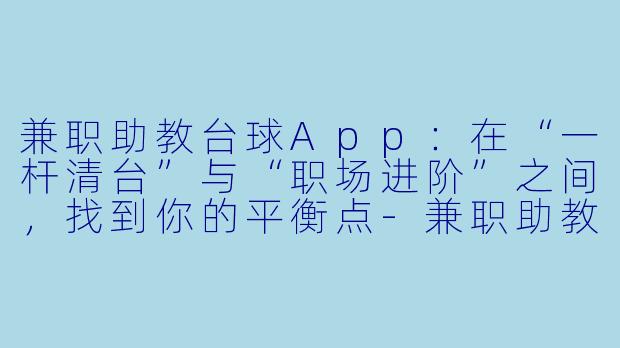 兼职助教台球App：在“一杆清台”与“职场进阶”之间，找到你的平衡点-兼职助教台球app