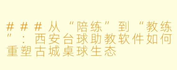 ###从“陪练”到“教练”：西安台球助教软件如何重塑古城桌球生态
