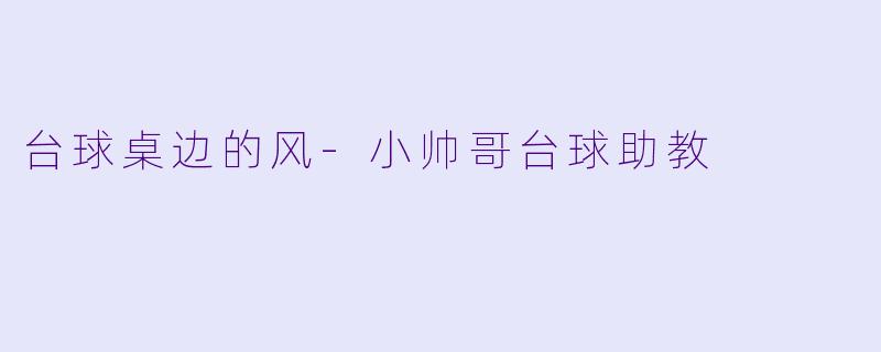台球桌边的风-小帅哥台球助教