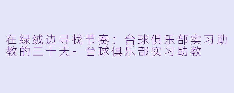 在绿绒边寻找节奏：台球俱乐部实习助教的三十天-台球俱乐部实习助教