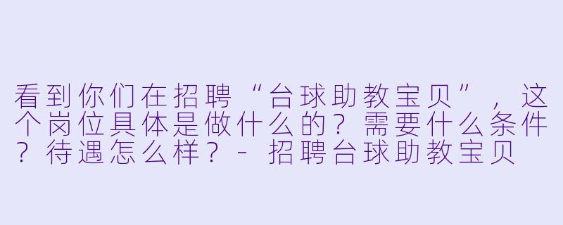 看到你们在招聘“台球助教宝贝”,这个岗位具体是做什么的?需要什么条件?待遇怎么样?-招聘台球助教宝贝