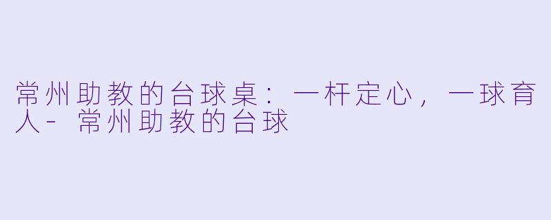 常州助教的台球桌:一杆定心,一球育人-常州助教的台球