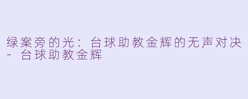 绿案旁的光：台球助教金辉的无声对决-台球助教金辉