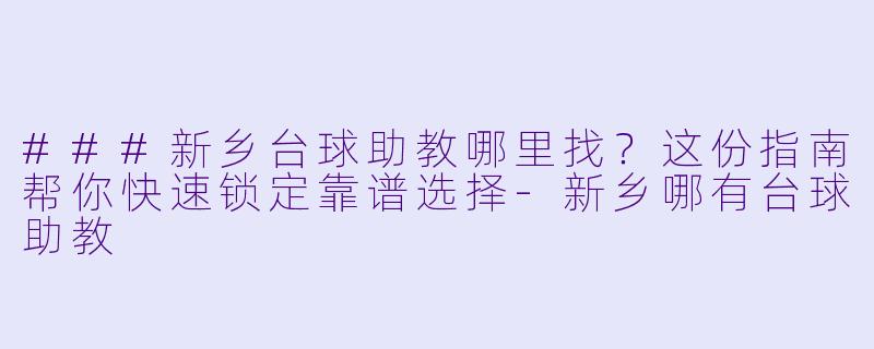 ###新乡台球助教哪里找？这份指南帮你快速锁定靠谱选择-新乡哪有台球助教
