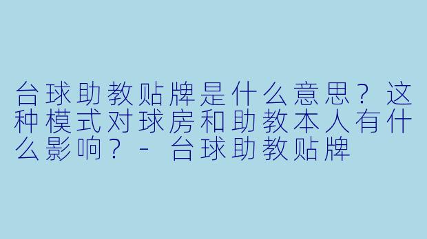 台球助教贴牌是什么意思?这种模式对球房和助教本人有什么影响?-台球助教贴牌